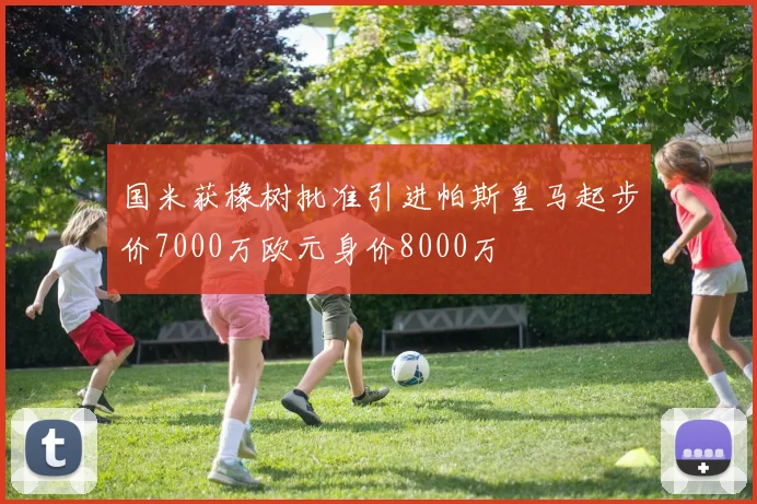 国米获橡树批准引进帕斯皇马起步价7000万欧元身价8000万
