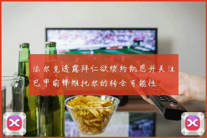 法尔克透露拜仁欲续约凯恩并关注巴甲前锋维托尔的转会可能性