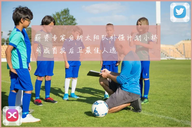薪资专家分析太阳队补强计划小桥或成首发后卫最佳人选