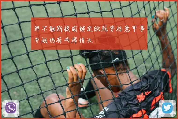 那不勒斯提前锁定欧冠资格意甲争夺战仍有两席待决