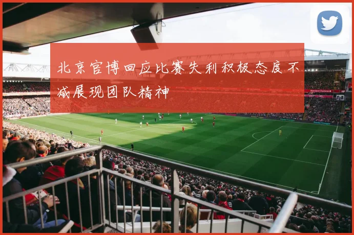 北京官博回应比赛失利积极态度不减展现团队精神