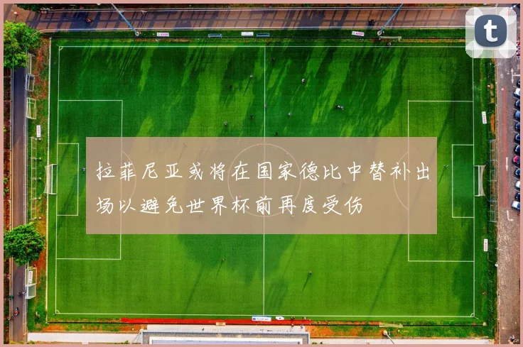 拉菲尼亚或将在国家德比中替补出场以避免世界杯前再度受伤
