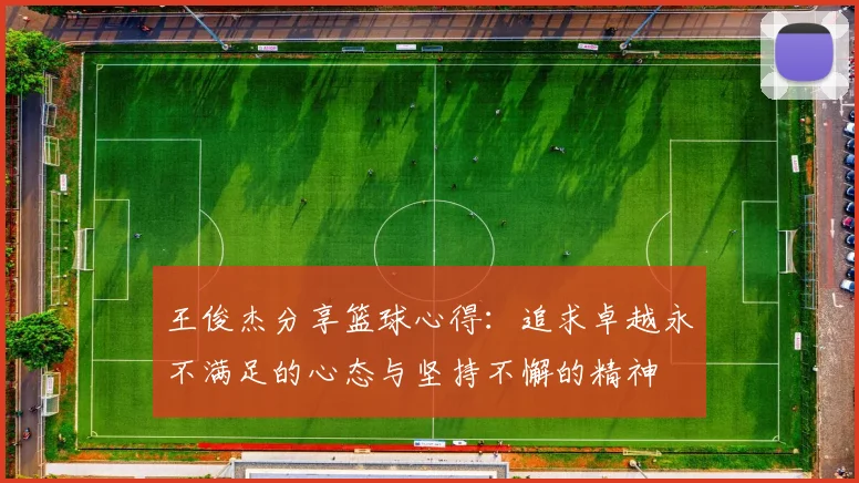 王俊杰分享篮球心得：追求卓越永不满足的心态与坚持不懈的精神