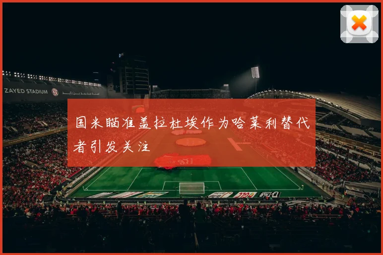 国米瞄准盖拉杜埃作为哈莱利替代者引发关注