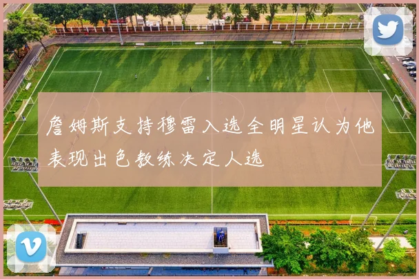 詹姆斯支持穆雷入选全明星认为他表现出色教练决定人选
