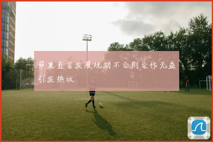 萨里直言发展规划不合则合作无益引发热议
