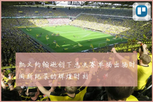 凯文约翰逊创下总决赛单场出场时间新纪录的辉煌时刻